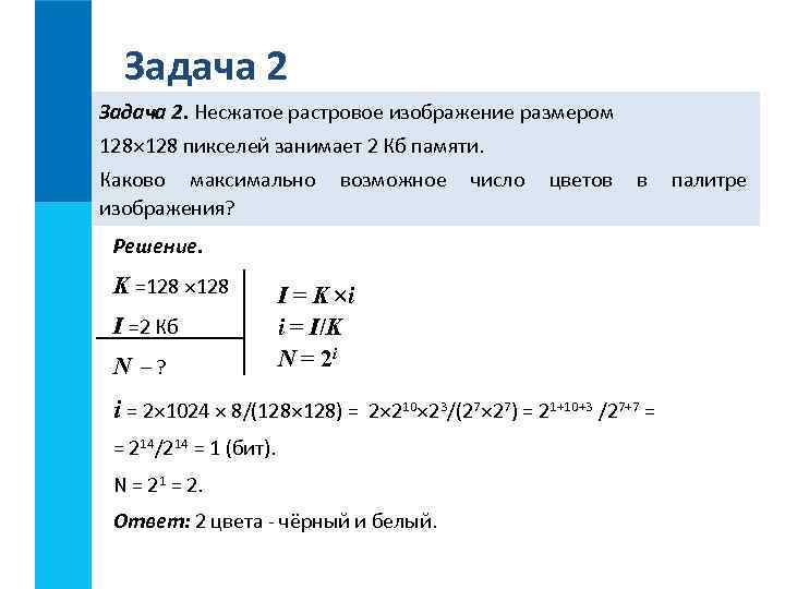 Задача 2. Несжатое растровое изображение размером 128 пикселей занимает 2 Кб памяти. Каково максимально