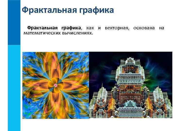 Фрактальная графика, как и векторная, основана на математических вычислениях. 
