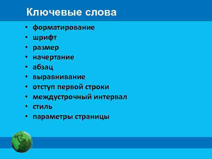 Ключевые слова • • • форматирование шрифт размер начертание абзац выравнивание отступ первой строки