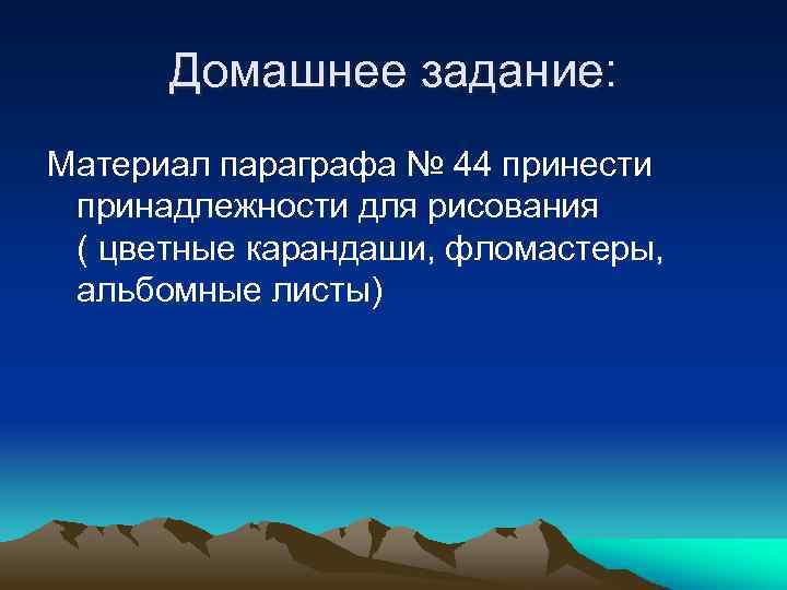 Домашнее задание: Материал параграфа № 44 принести принадлежности для рисования ( цветные карандаши, фломастеры,