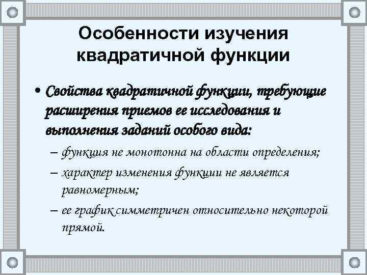 Особенности изучения квадратичной функции • Свойства квадратичной функции, требующие расширения приемов ее исследования и