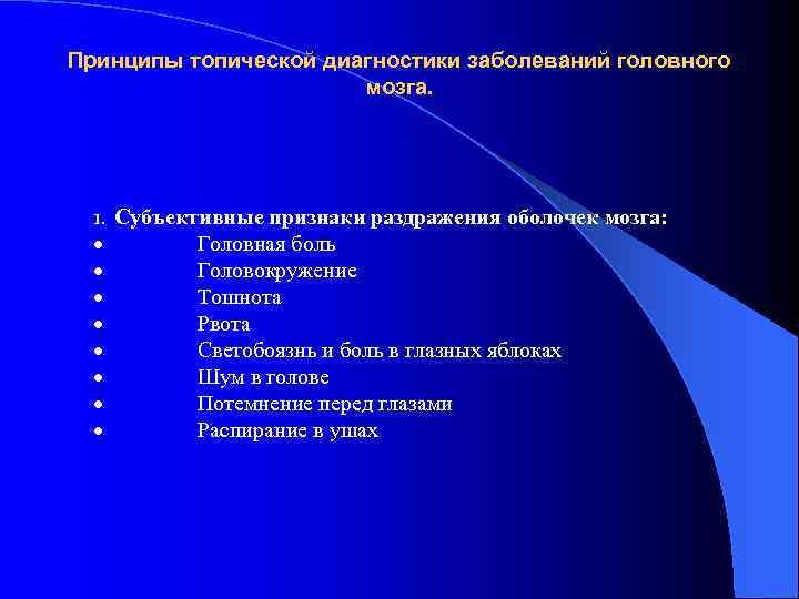 Принципы топической диагностики заболеваний головного мозга. 1. Субъективные признаки раздражения оболочек мозга: · Головная