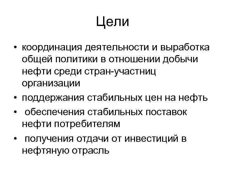 Цели • координация деятельности и выработка общей политики в отношении добычи нефти среди стран-участниц
