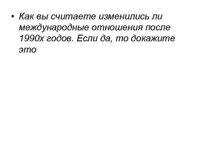 • Как вы считаете изменились ли международные отношения после 1990 х годов. Если