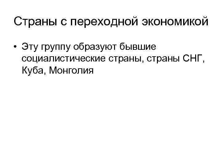 Страны с переходной экономикой • Эту группу образуют бывшие социалистические страны, страны СНГ, Куба,
