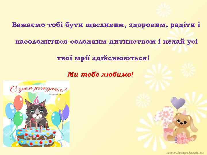 Бажаємо тобі бути щасливим, здоровим, радіти і насолодитися солодким дитинством і нехай усі твої