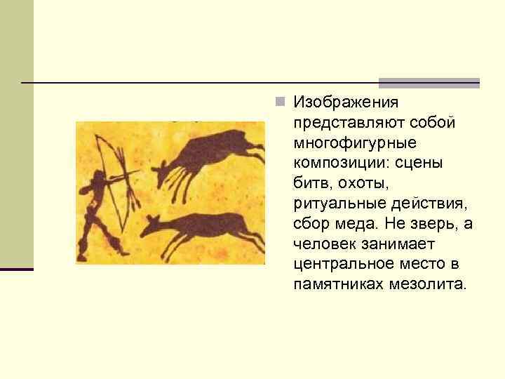 n Изображения представляют собой многофигурные композиции: сцены битв, охоты, ритуальные действия, сбор меда. Не