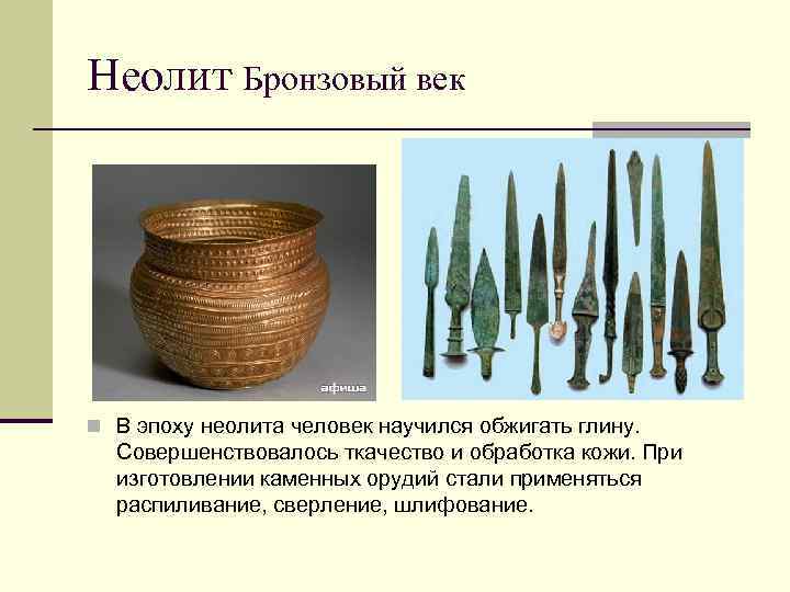 Неолит Бронзовый век n В эпоху неолита человек научился обжигать глину. Совершенствовалось ткачество и
