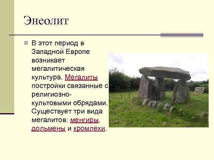 Энеолит n В этот период в Западной Европе возникает мегалитическая культура. Мегалиты постройки связанные