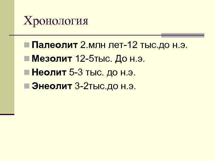 Хронология n Палеолит 2. млн лет-12 тыс. до н. э. n Мезолит 12 -5