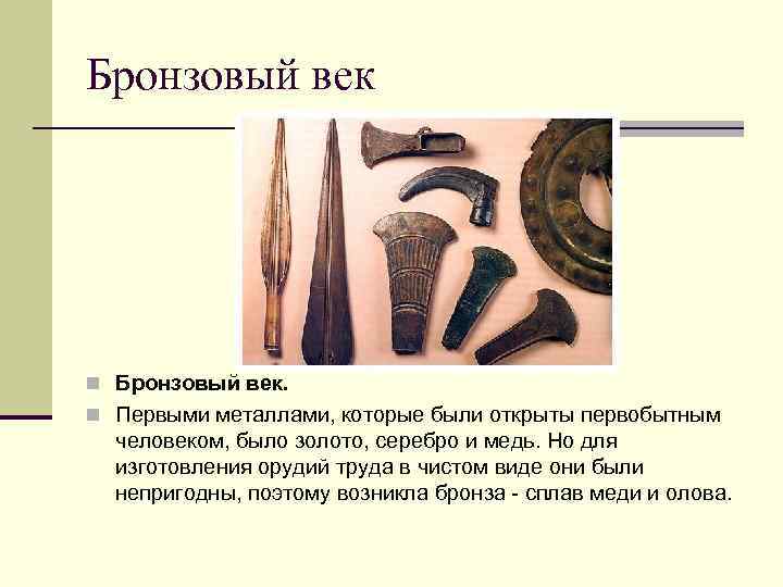 Бронзовый век n Бронзовый век. n Первыми металлами, которые были открыты первобытным человеком, было