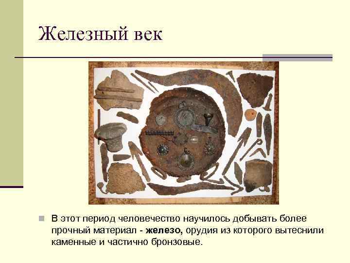Железный век n В этот период человечество научилось добывать более прочный материал - железо,