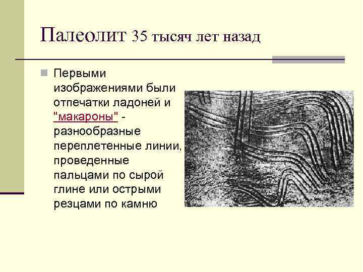 Палеолит 35 тысяч лет назад n Первыми изображениями были отпечатки ладоней и "макароны" разнообразные