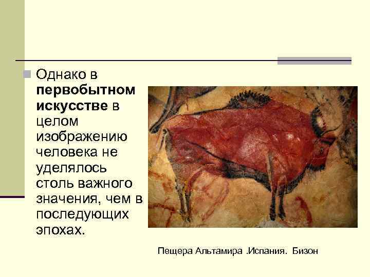 n Однако в первобытном искусстве в целом изображению человека не уделялось столь важного значения,