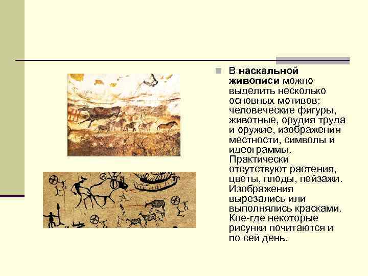 n В наскальной живописи можно выделить несколько основных мотивов: человеческие фигуры, животные, орудия труда