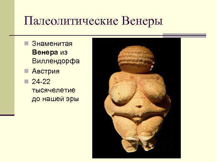 Палеолитические Венеры n Знаменитая Венера из Виллендорфа n Австрия n 24 -22 тысячелетие до