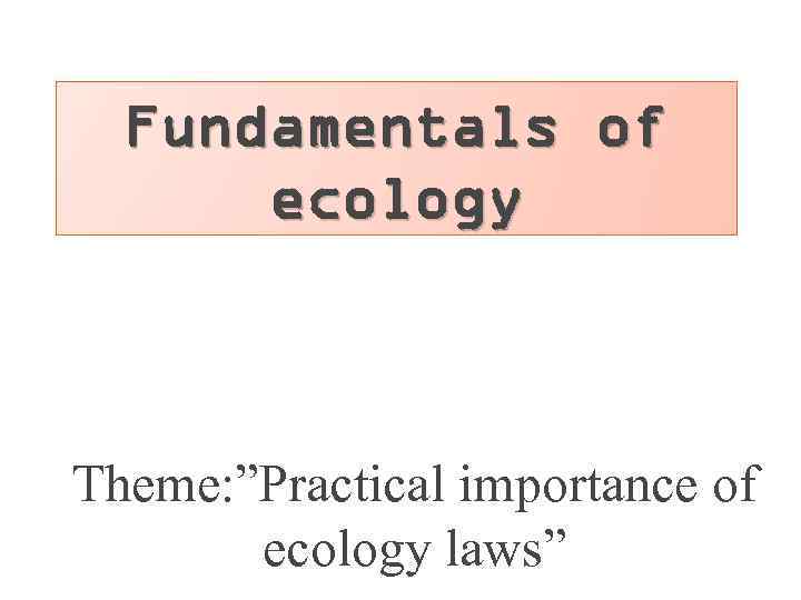 Fundamentals of ecology Theme: ”Practical importance of ecology laws” 