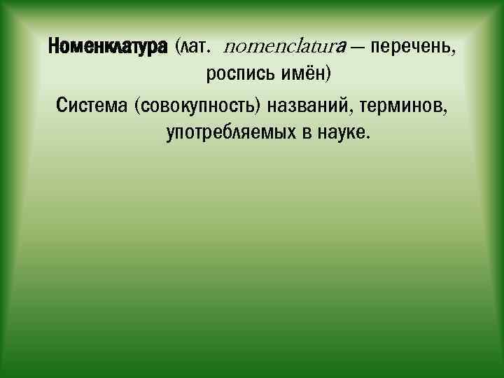 Номенклатура (лат. nomenclaturа — перечень, роспись имён) Система (совокупность) названий, терминов, употребляемых в науке.