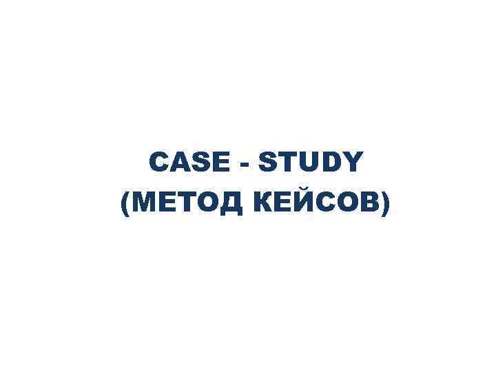 CASE - STUDY (МЕТОД КЕЙСОВ) 