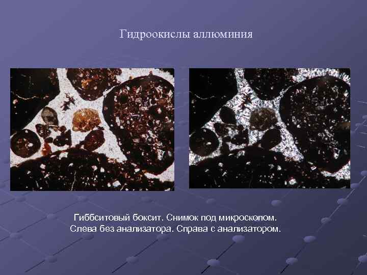Гидроокислы аллюминия Гиббситовый боксит. Снимок под микроскопом. Слева без анализатора. Справа с анализатором. 