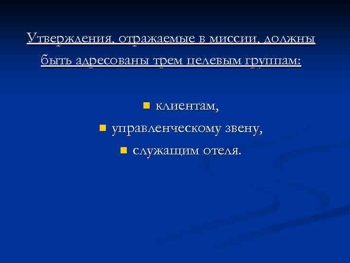 Утверждения, отражаемые в миссии, должны быть адресованы трем целевым группам: клиентам, n управленческому звену,
