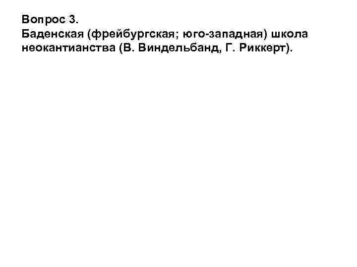 Вопрос 3. Баденская (фрейбургская; юго-западная) школа неокантианства (В. Виндельбанд, Г. Риккерт). 