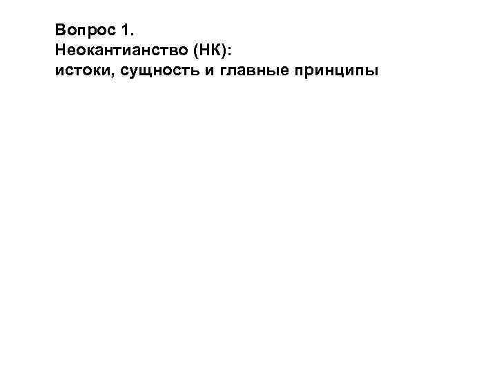 Вопрос 1. Неокантианство (НК): истоки, сущность и главные принципы 