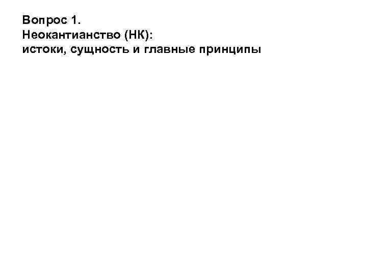 Вопрос 1. Неокантианство (НК): истоки, сущность и главные принципы 