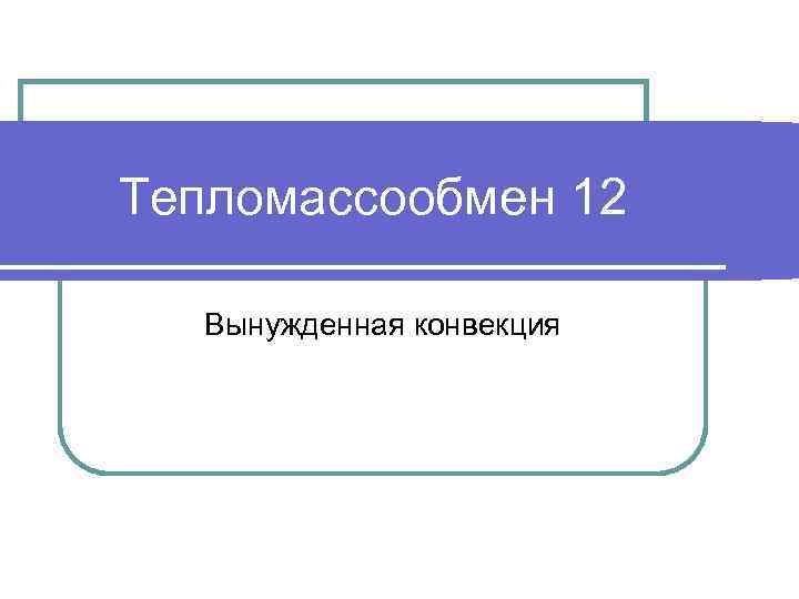 Тепломассообмен 12 Вынужденная конвекция 