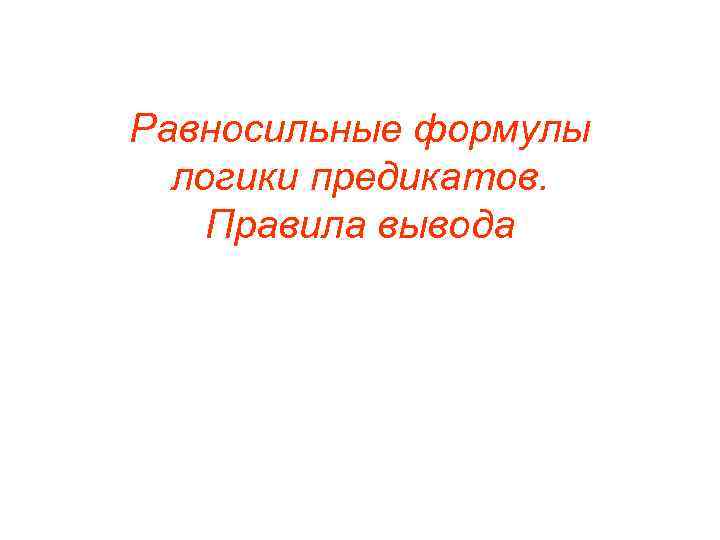 Равносильные формулы логики предикатов. Правила вывода 