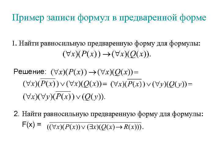 Пример записи формул в предваренной форме 1. Найти равносильную предваренную форму для формулы: Решение: