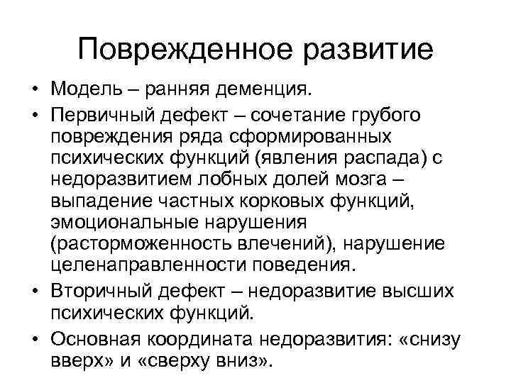 Поврежденное развитие • Модель – ранняя деменция. • Первичный дефект – сочетание грубого повреждения