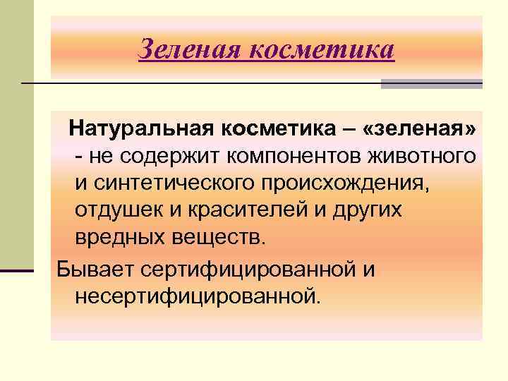 Зеленая косметика Натуральная косметика – «зеленая» - не содержит компонентов животного и синтетического происхождения,