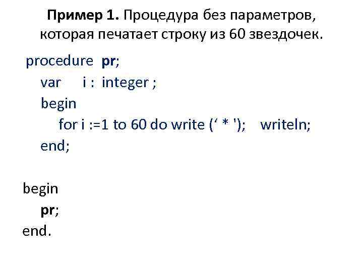 Пример 1. Процедура без параметров, которая печатает строку из 60 звездочек. procedure pr; var