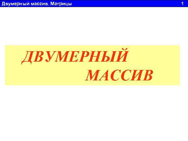 Двумерный массив. Матрицы 1 ДВУМЕРНЫЙ МАССИВ 