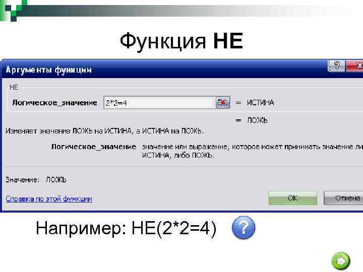 Функция НЕ НЕ(логическое_значение) Если аргумент «логическое_значение» имеет значение ЛОЖЬ, функция НЕ принимает значение ИСТИНА,