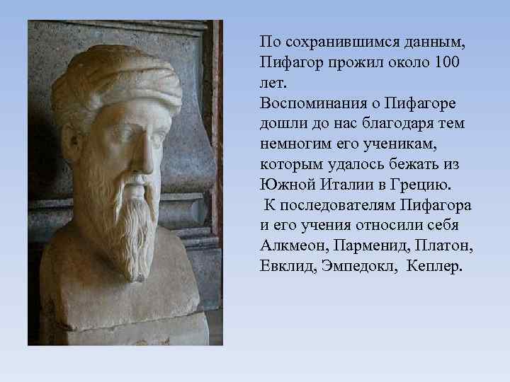 По сохранившимся данным, Пифагор прожил около 100 лет. Воспоминания о Пифагоре дошли до нас