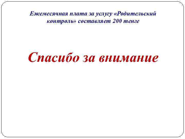Ежемесячная плата за услугу «Родительский контроль» составляет 200 тенге Спасибо за внимание 