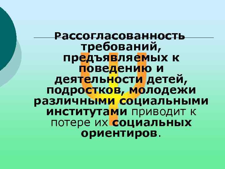 Рассогласованность требований, предъявляемых к поведению и деятельности детей, подростков, молодежи различными социальными институтами приводит