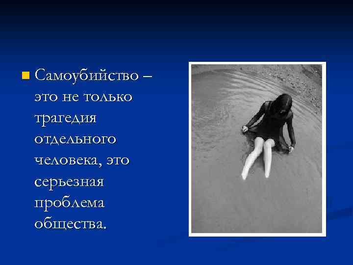 n Самоубийство – это не только трагедия отдельного человека, это серьезная проблема общества. 