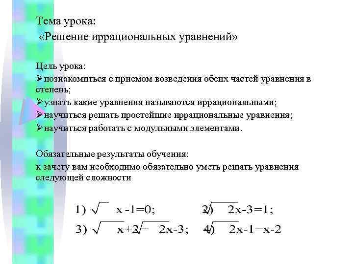 Тема урока: «Решение иррациональных уравнений» Цель урока: Øпознакомиться с приемом возведения обеих частей уравнения