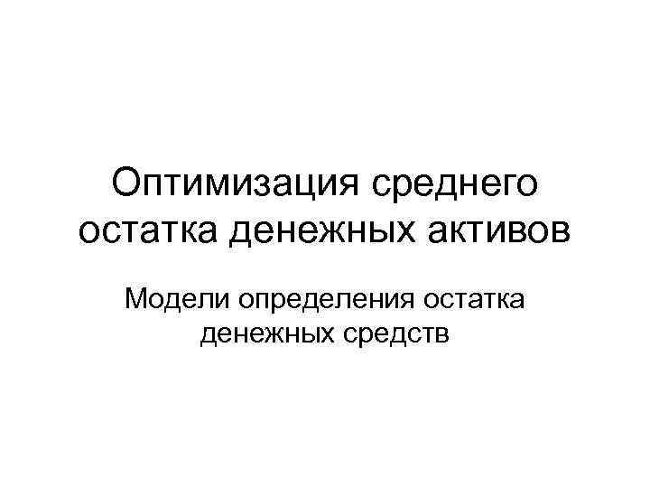 Оптимизация среднего остатка денежных активов Модели определения остатка денежных средств 