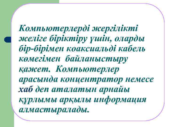 Компьютерлерді жергілікті желіге біріктіру үшін, оларды бір-бірімен коаксиальді кабель көмегімен байланыстыру қажет. Компьютерлер арасында
