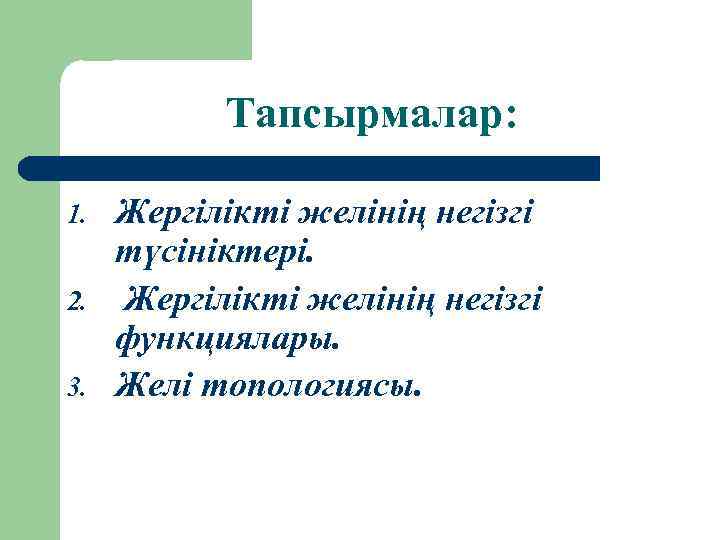 Тапсырмалар: 1. 2. 3. Жергілікті желінің негізгі түсініктері. Жергілікті желінің негізгі функциялары. Желі топологиясы.