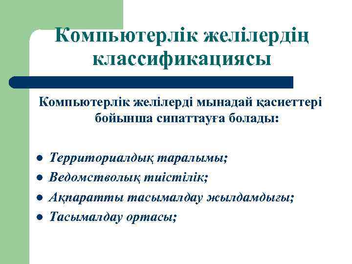 Компьютерлік желілердің классификациясы Компьютерлік желілерді мынадай қасиеттері бойынша сипаттауға болады: l l Территориалдық таралымы;