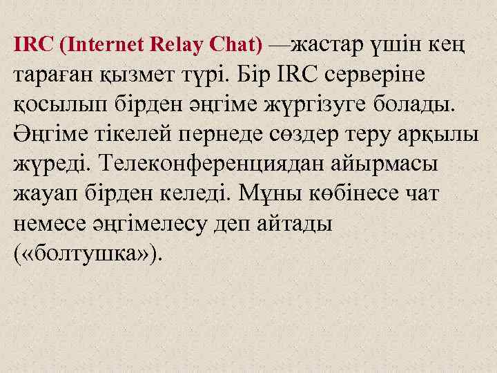 IRC (Internet Relay Chat) —жастар үшін кең тараған қызмет түрі. Бір IRC серверіне қосылып