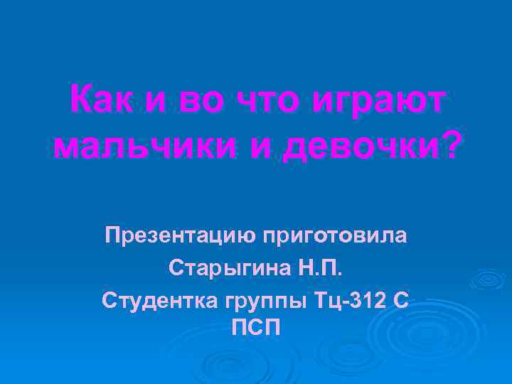 Как и во что играют мальчики и девочки? Презентацию приготовила Старыгина Н. П. Студентка