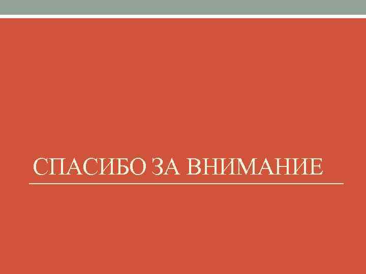 СПАСИБО ЗА ВНИМАНИЕ 