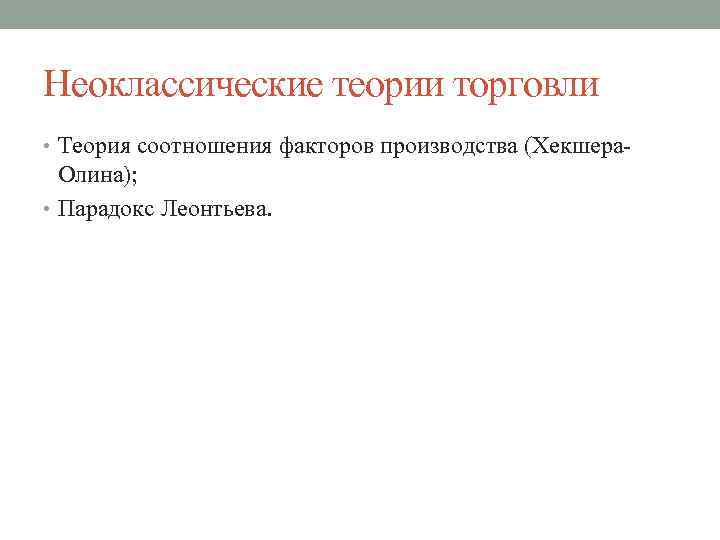 Неоклассические теории торговли • Теория соотношения факторов производства (Хекшера Олина); • Парадокс Леонтьева. 