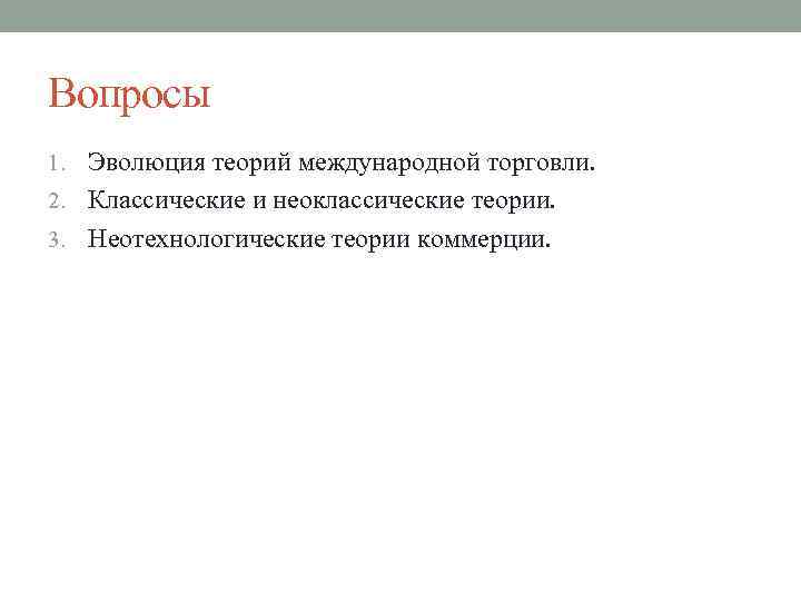 Вопросы 1. Эволюция теорий международной торговли. 2. Классические и неоклассические теории. 3. Неотехнологические теории